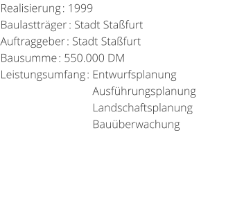 Realisierung: 1999 Baulasttrger: Stadt StafurtAuftraggeber: Stadt StafurtBausumme: 550.000 DM Leistungsumfang: Entwurfsplanung                                 Ausfhrungsplanung                                 Landschaftsplanung                                 Bauberwachung